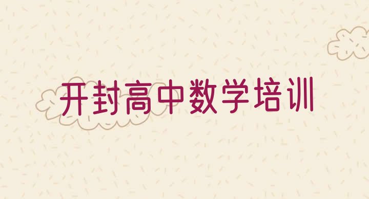 十大2024年开封祥符区什么学校高中数学培训好(开封高中数学特训学校排名前十)排行榜