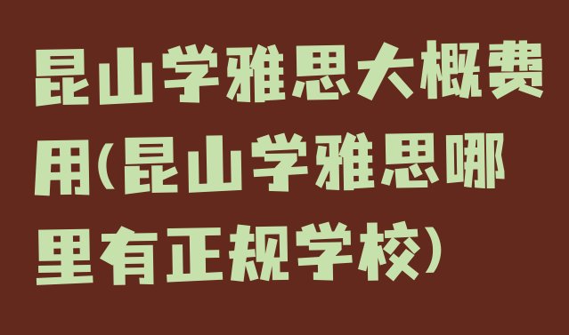 十大昆山学雅思大概费用(昆山学雅思哪里有正规学校)排行榜