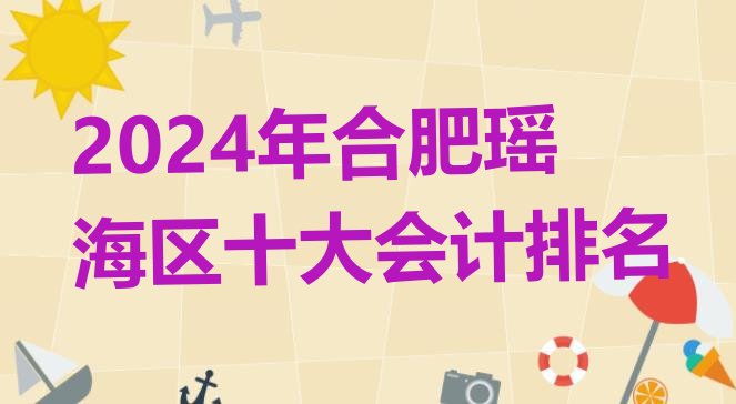 十大2024年合肥瑶海区十大会计排名排行榜