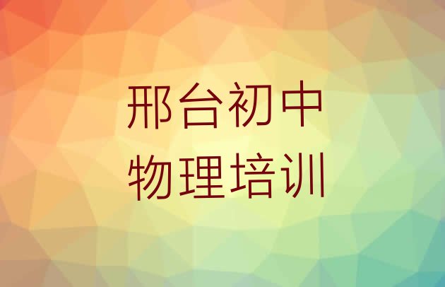 十大2024年邢台桥东区初中物理培训班一般什么时间上课呀排行榜