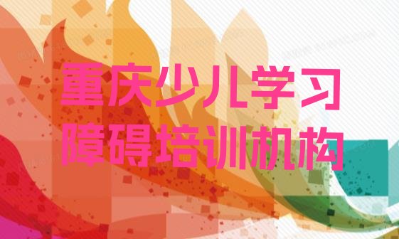 十大重庆九龙坡区少儿学习障碍辅导机构哪个好 重庆口碑排名前十大少儿学习障碍学校排行榜