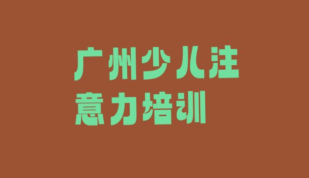 十大2024年11月广州从化区儿童注意力不集中班报名一般多少钱 广州从化区儿童注意力不集中课程资源排行榜