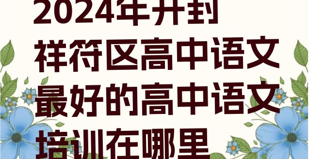 十大2024年开封祥符区高中语文最好的高中语文培训在哪里排行榜