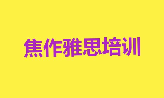 十大焦作中站区雅思附近雅思培训机构 焦作中站区学雅思学校学费多少排行榜