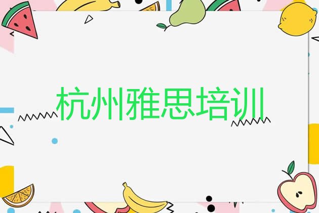 十大杭州滨江区雅思培训内容 杭州雅思培训机构排名一览表排行榜