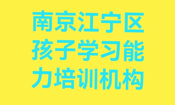 十大南京江宁区孩子学习能力去哪里学孩子学习能力好(南京江宁区孩子学习能力培训的学费一般是多少)排行榜