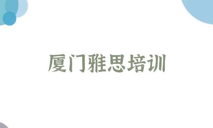 十大2024年厦门海沧区雅思学多久比较好 厦门海沧区雅思培训学校排名前十排行榜