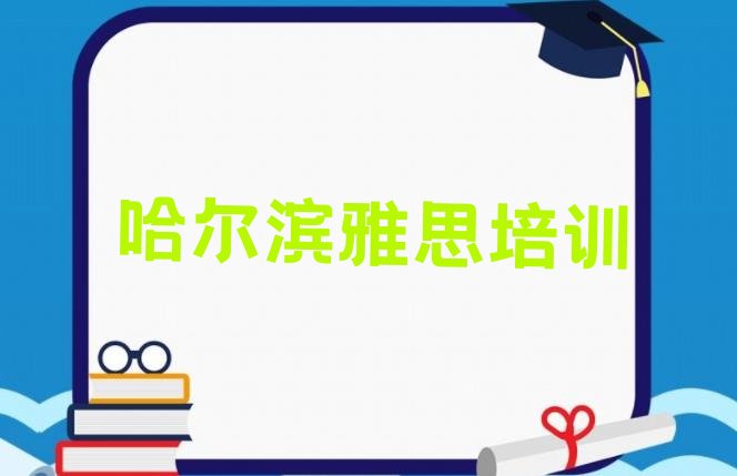 十大2024年11月哈尔滨呼兰区雅思培训大概多久 哈尔滨呼兰区雅思在线培训班哪家好排行榜