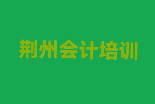 十大2024年11月荆州城南街道会计培训价格学费排行榜