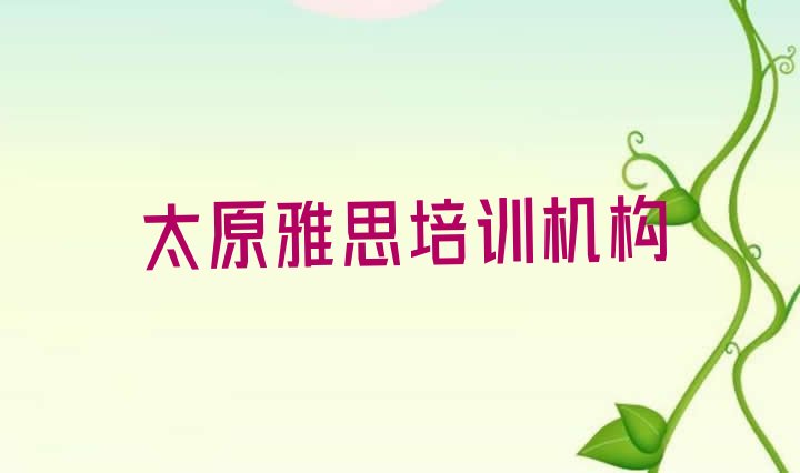 十大2024年11月太原杏花岭区雅思选哪个雅思培训班好排行榜