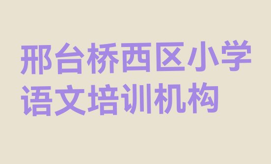 十大邢台桥西区小学语文学校速成班怎么样排行榜