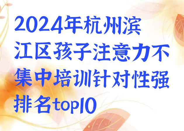 十大2024年杭州滨江区孩子注意力不集中培训针对性强排名top10排行榜