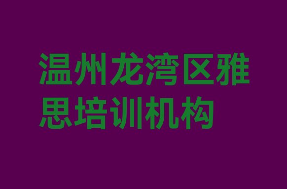 十大温州龙湾区比较出名的雅思培训学校排名排行榜