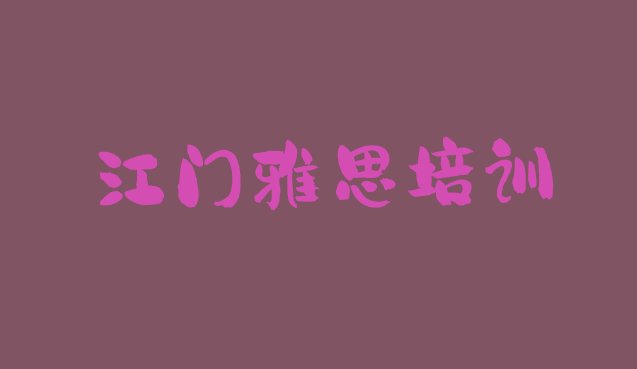 十大2024年江门排名前十的权威雅思机构推荐 江门新会区正规雅思培训机构排行榜