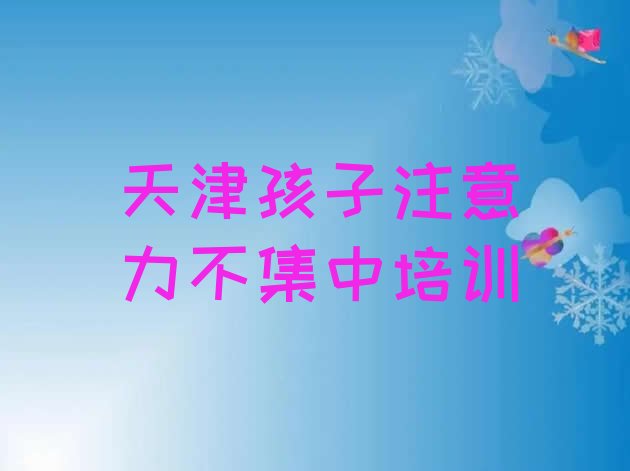 十大2024年11月天津东丽区孩子注意力不集中培训心得排行榜