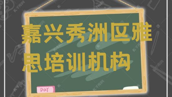 十大嘉兴秀洲区雅思网课哪个机构比较好排行榜