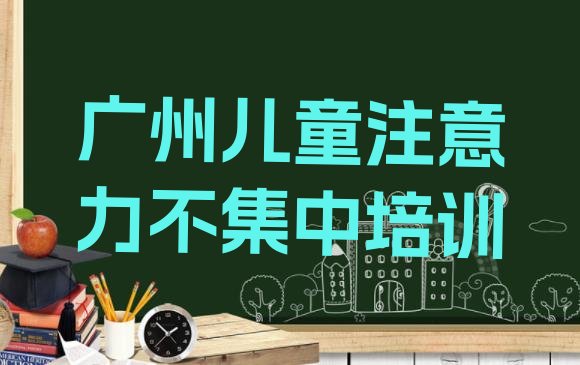 十大2024年11月广州南沙区专业儿童注意力不集中培训学校哪家好排名排行榜