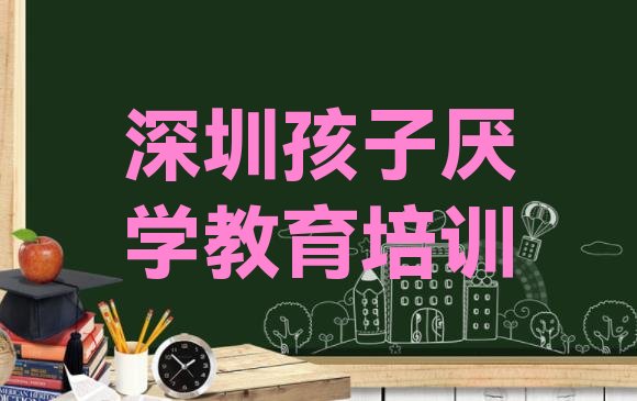 十大深圳光明区可以学孩子厌学教育的学校(深圳光明区孩子厌学教育培训哪家专业好)排行榜