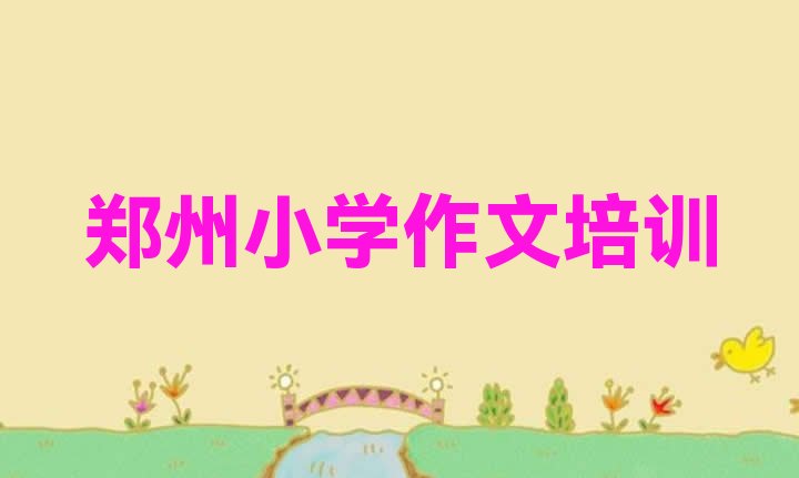 十大郑州上街区小学作文培训需要多久 郑州上街区小学作文零基础如何学小学作文排行榜