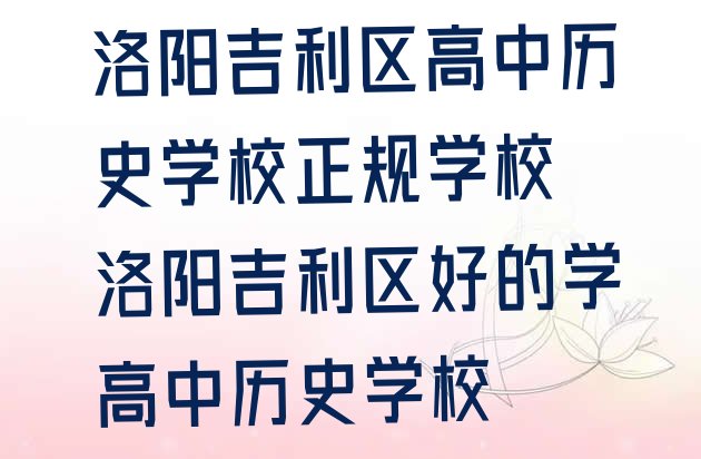 十大洛阳吉利区高中历史学校正规学校 洛阳吉利区好的学高中历史学校排行榜