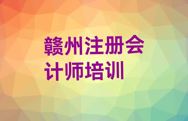 十大2024年11月注册会计师培训班赣州章贡区(赣州注册会计师培训班大概多少钱)排行榜