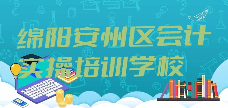 十大2024年11月绵阳安州区会计实操培训一般多少钱一节课啊(绵阳安州区会计实操班培训怎么样学)排行榜