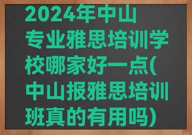 十大2024年中山专业雅思培训学校哪家好一点(中山报雅思培训班真的有用吗)排行榜