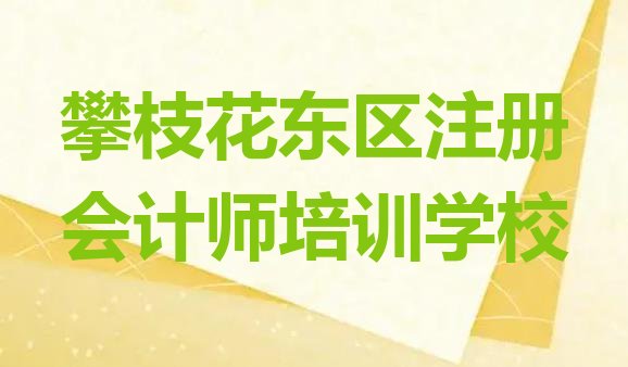 十大攀枝花东区专业注册会计师培训哪家好 攀枝花瓜子坪街道注册会计师培训一般需要多少钱一个月排行榜