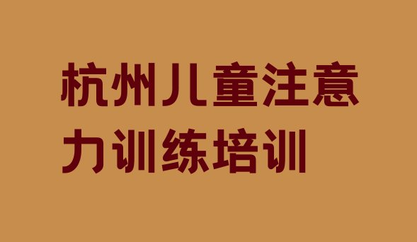 十大杭州下城区培训儿童注意力训练学费多少钱啊 杭州下城区儿童注意力训练培训学校一般学费是多少钱排行榜