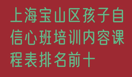 十大上海宝山区孩子自信心班培训内容课程表排名前十排行榜