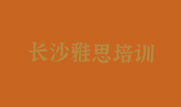 十大2024年长沙雨花区雅思学雅思去哪里好 长沙雨花区雅思培训班一般学费多少一排行榜