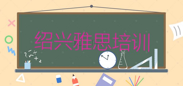 十大2024年11月绍兴柯桥区雅思正规的培训学校 绍兴十大雅思培训机构排行榜排行榜