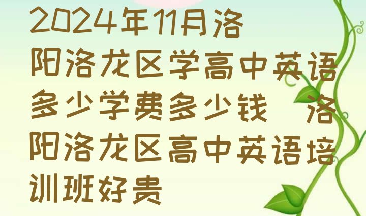 十大2024年11月洛阳洛龙区学高中英语多少学费多少钱(洛阳洛龙区高中英语培训班好贵)排行榜