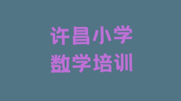 十大2024年11月许昌魏都区小学数学比较有名的小学数学培训学校排名排行榜