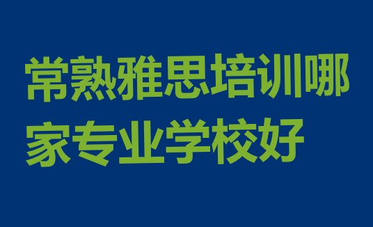 十大常熟雅思培训哪家专业学校好排行榜