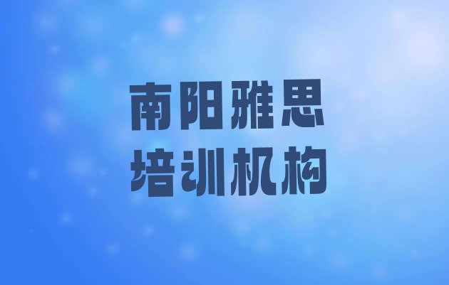 十大2024年排名前十的南阳雅思培训机构 南阳宛城区雅思培训机构怎么选?排行榜