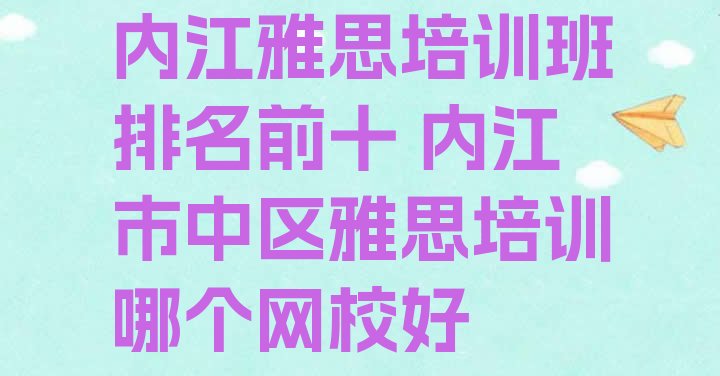 十大内江雅思培训班排名前十 内江市中区雅思培训哪个网校好排行榜