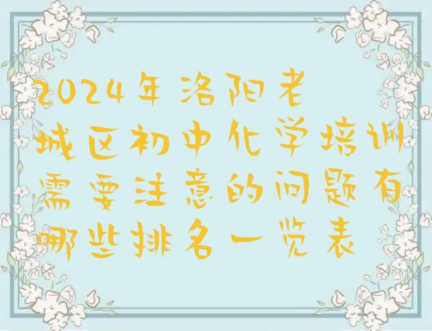 十大2024年洛阳老城区初中化学培训需要注意的问题有哪些排名一览表排行榜