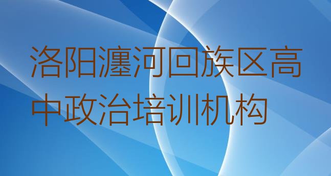 十大洛阳瀍河回族区高中政治去哪里学比较好排名一览表排行榜