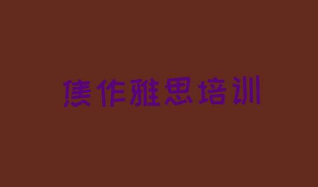 十大2024年11月焦作中站区雅思那个辅导机构更好些(排名前几的焦作雅思培训学校)排行榜