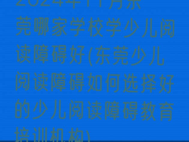 十大2024年11月东莞哪家学校学少儿阅读障碍好(东莞少儿阅读障碍如何选择好的少儿阅读障碍教育培训机构)排行榜