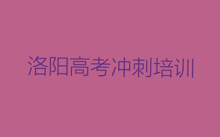 十大2024年洛阳涧西区高考冲刺培训班费用标准是多少钱一个月排行榜