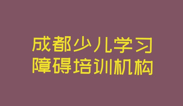 十大成都龙泉驿区少儿学习障碍培训学少儿学习障碍排行榜