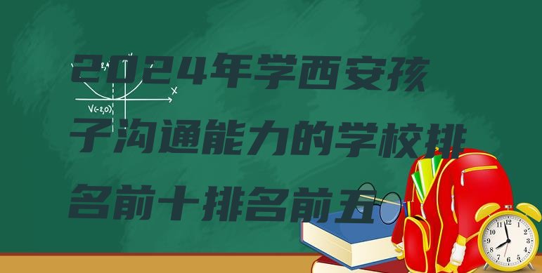 十大2024年学西安孩子沟通能力的学校排名前十排名前五排行榜