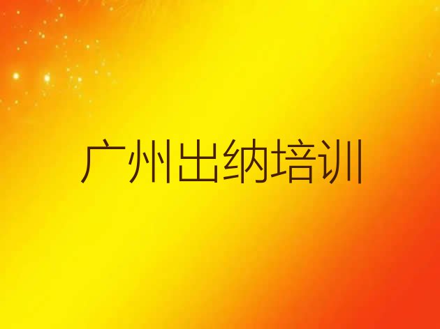 十大2024年广州从化区学出纳一般需要多长时间完成排行榜