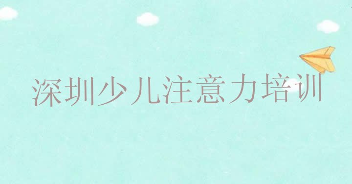 十大2024年深圳南山区孩子多动症纠正培训要花多少钱排名一览表排行榜