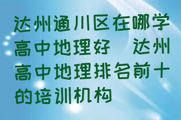 十大达州通川区在哪学高中地理好(达州高中地理排名前十的培训机构)排行榜