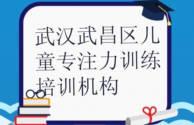 十大2024年11月武汉武昌区儿童专注力训练武汉武昌区培训报价排名排行榜