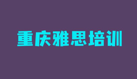 十大2024年重庆涪陵区雅思培训班排行榜推荐一下实力排名名单排行榜