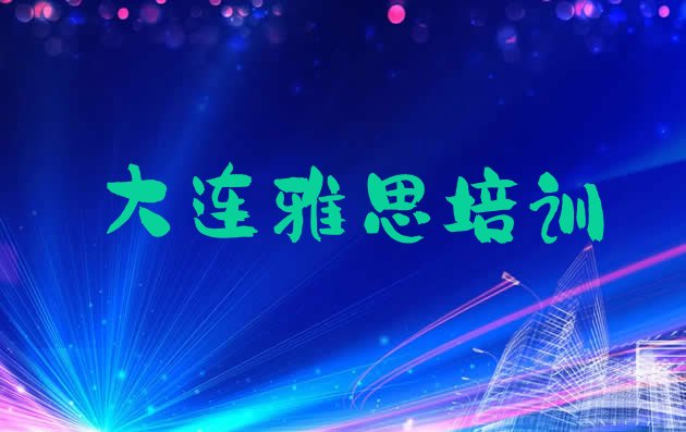 十大2024年11月大连金州区雅思培训中心学校 目前比较好的大连雅思培训机构排行榜